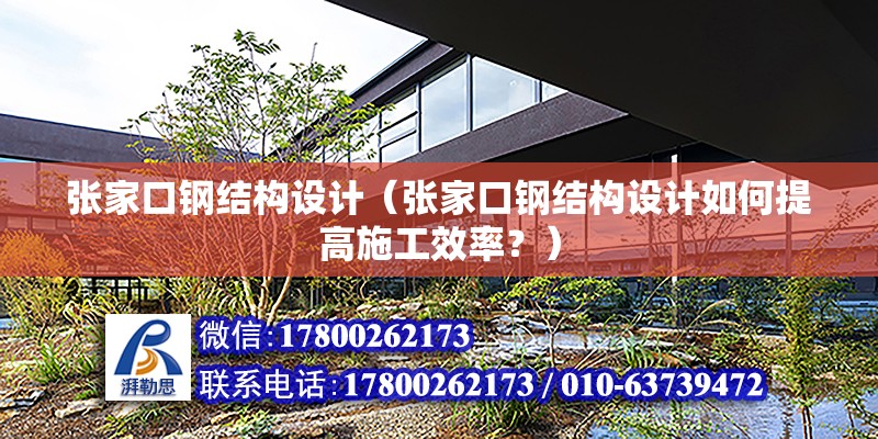 張家口鋼結構設計（張家口鋼結構設計如何提高施工效率？） 結構工業鋼結構施工