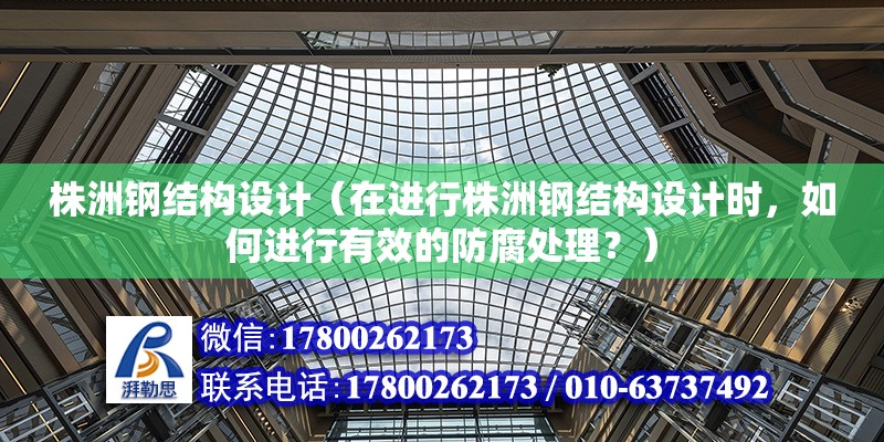 株洲鋼結構設計（在進行株洲鋼結構設計時，如何進行有效的防腐處理？） 結構工業鋼結構設計