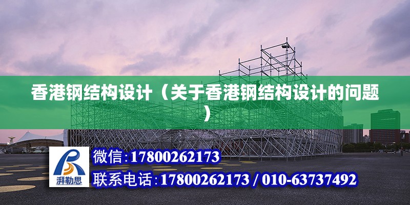 香港鋼結構設計（關于香港鋼結構設計的問題） 結構橋梁鋼結構設計