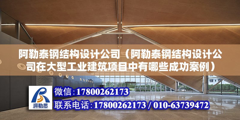 阿勒泰鋼結構設計公司（阿勒泰鋼結構設計公司在大型工業建筑項目中有哪些成功案例） 裝飾幕墻設計