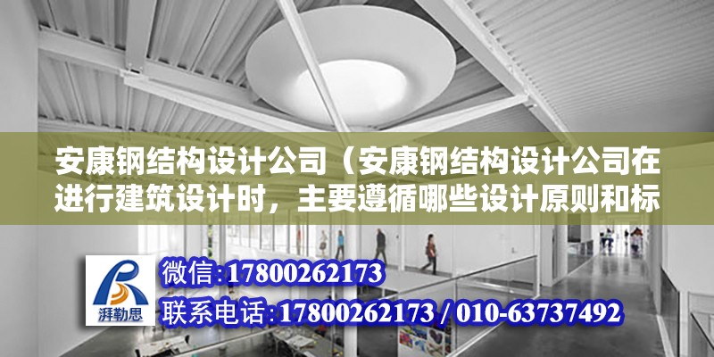 安康鋼結構設計公司（安康鋼結構設計公司在進行建筑設計時，主要遵循哪些設計原則和標準？） 結構橋梁鋼結構施工