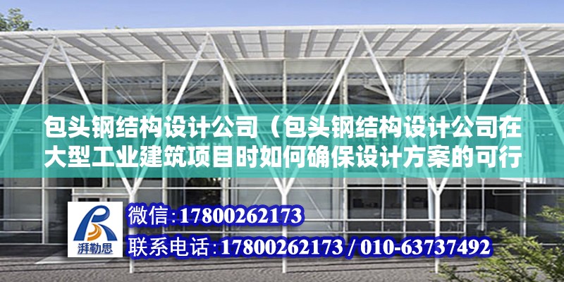 包頭鋼結構設計公司（包頭鋼結構設計公司在大型工業建筑項目時如何確保設計方案的可行性和安全性） 結構機械鋼結構施工