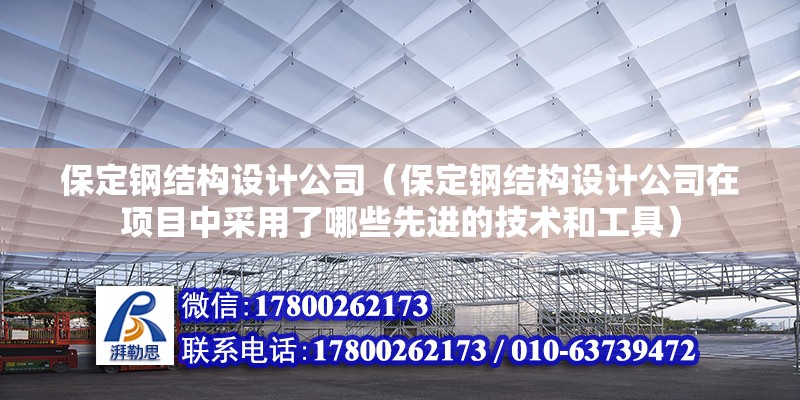 保定鋼結構設計公司（保定鋼結構設計公司在項目中采用了哪些先進的技術和工具）