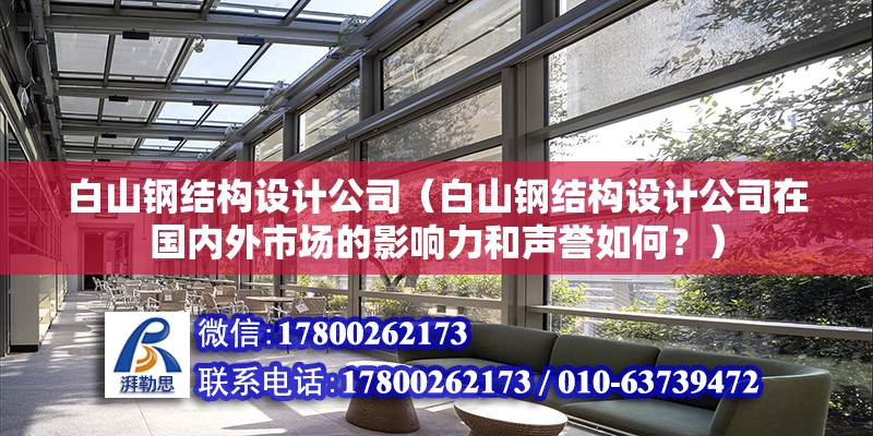 白山鋼結構設計公司（白山鋼結構設計公司在國內外市場的影響力和聲譽如何？） 鋼結構網架施工