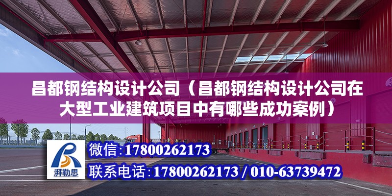 昌都鋼結構設計公司（昌都鋼結構設計公司在大型工業建筑項目中有哪些成功案例） 建筑消防施工