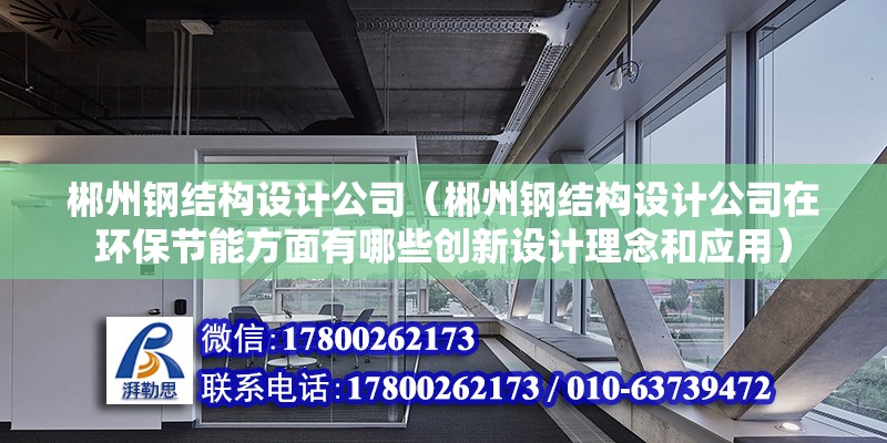 郴州鋼結構設計公司（郴州鋼結構設計公司在環保節能方面有哪些創新設計理念和應用） 建筑消防施工