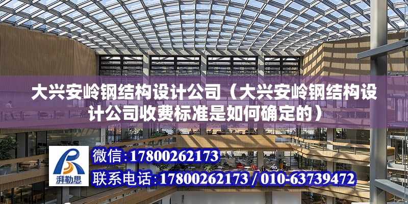 大興安嶺鋼結構設計公司（大興安嶺鋼結構設計公司收費標準是如何確定的） 鋼結構鋼結構停車場設計