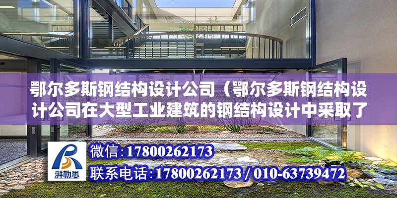 鄂爾多斯鋼結構設計公司（鄂爾多斯鋼結構設計公司在大型工業建筑的鋼結構設計中采取了哪些措施） 結構工業裝備設計