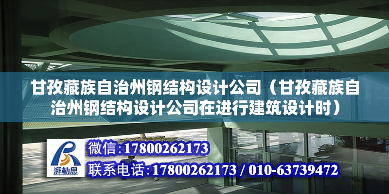 甘孜藏族自治州鋼結構設計公司（甘孜藏族自治州鋼結構設計公司在進行建筑設計時） 全國鋼結構廠