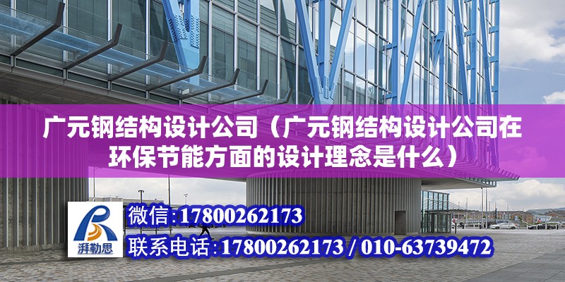 廣元鋼結構設計公司（廣元鋼結構設計公司在環保節能方面的設計理念是什么）