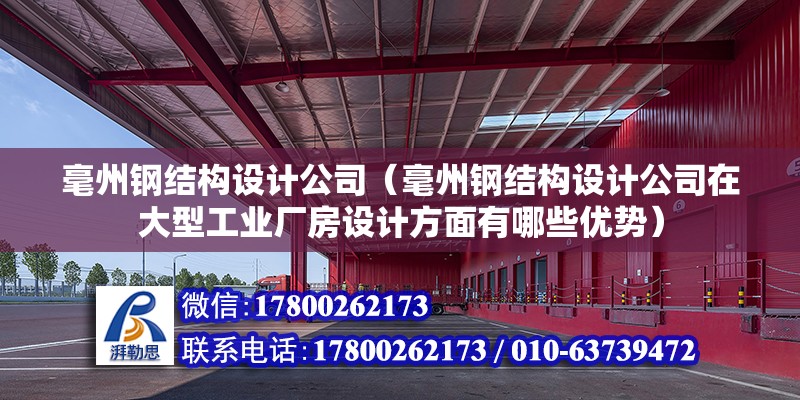 毫州鋼結構設計公司（毫州鋼結構設計公司在大型工業廠房設計方面有哪些優勢）