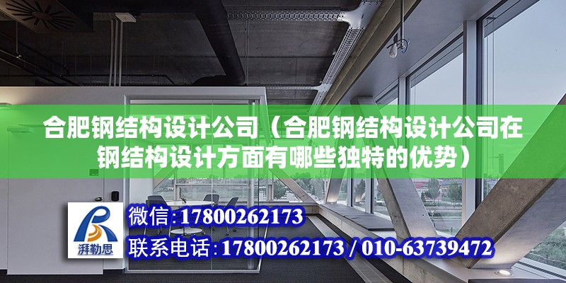 合肥鋼結構設計公司（合肥鋼結構設計公司在鋼結構設計方面有哪些獨特的優勢） 北京加固施工