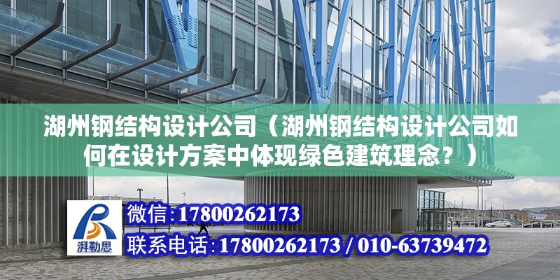 湖州鋼結構設計公司（湖州鋼結構設計公司如何在設計方案中體現綠色建筑理念？） 鋼結構桁架施工