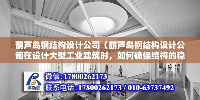 葫蘆島鋼結構設計公司（葫蘆島鋼結構設計公司在設計大型工業建筑時，如何確保結構的穩定性和安全性？） 鋼結構玻璃棧道設計