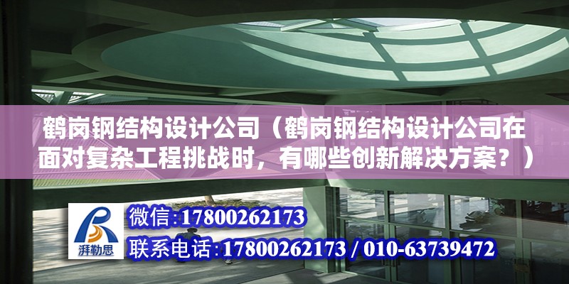 鶴崗鋼結構設計公司（鶴崗鋼結構設計公司在面對復雜工程挑戰時，有哪些創新解決方案？） 建筑施工圖施工