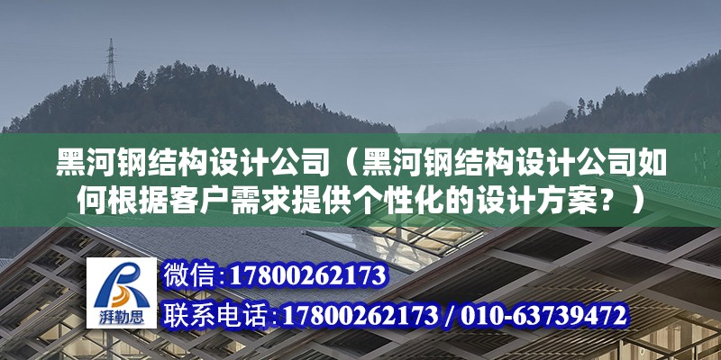 黑河鋼結構設計公司（黑河鋼結構設計公司如何根據客戶需求提供個性化的設計方案？） 鋼結構鋼結構螺旋樓梯施工