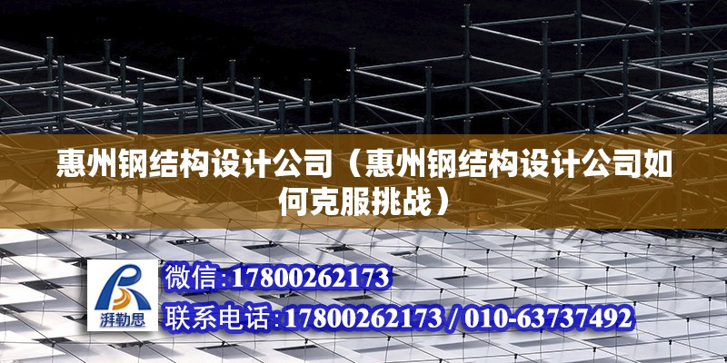 惠州鋼結構設計公司（惠州鋼結構設計公司如何克服挑戰） 建筑方案施工