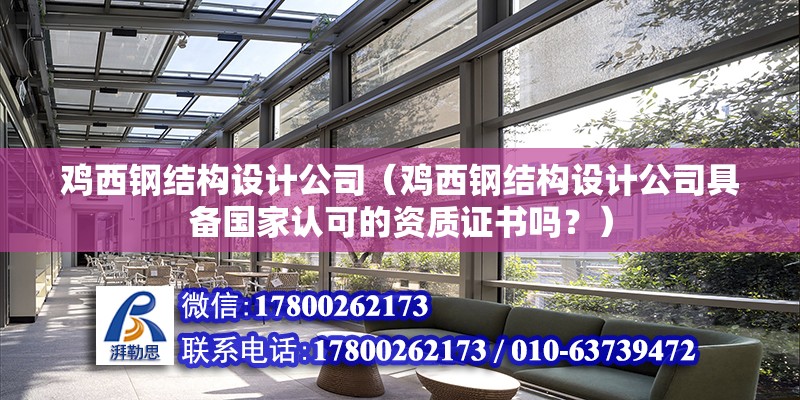 雞西鋼結構設計公司（雞西鋼結構設計公司具備國家認可的資質證書嗎？）