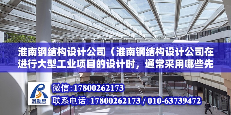 淮南鋼結構設計公司（淮南鋼結構設計公司在進行大型工業項目的設計時，通常采用哪些先進的設計理念和技術？） 鋼結構有限元分析設計