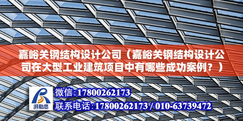 嘉峪關鋼結構設計公司（嘉峪關鋼結構設計公司在大型工業建筑項目中有哪些成功案例？）