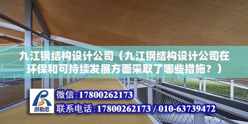 九江鋼結構設計公司（九江鋼結構設計公司在環保和可持續發展方面采取了哪些措施？） 結構橋梁鋼結構施工