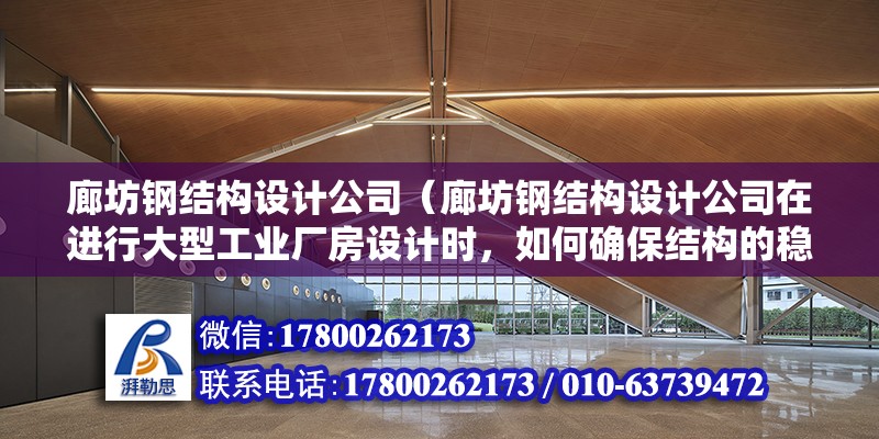 廊坊鋼結構設計公司（廊坊鋼結構設計公司在進行大型工業廠房設計時，如何確保結構的穩定性和安全性？） 結構工業鋼結構設計