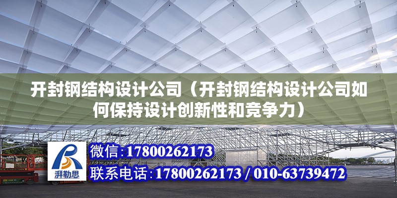 開封鋼結構設計公司（開封鋼結構設計公司如何保持設計創新性和競爭力） 裝飾家裝設計