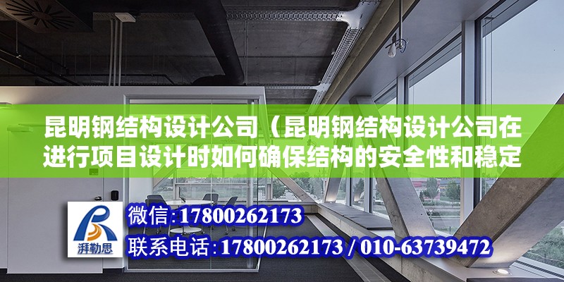 昆明鋼結構設計公司（昆明鋼結構設計公司在進行項目設計時如何確保結構的安全性和穩定性） 結構橋梁鋼結構設計