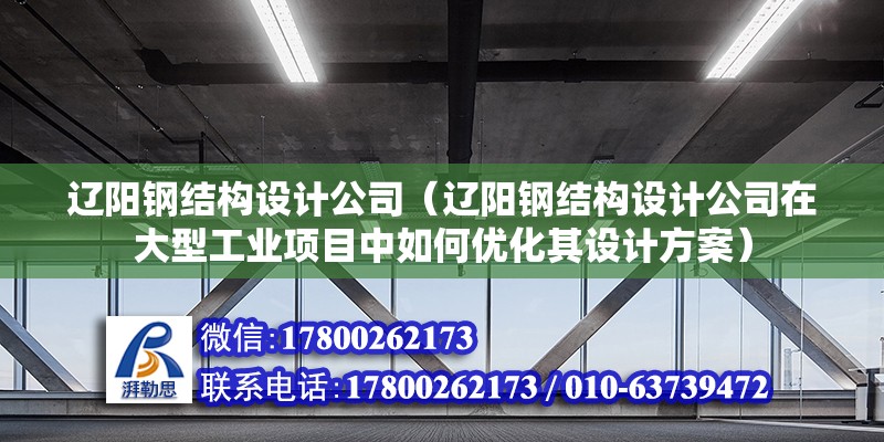 遼陽鋼結構設計公司（遼陽鋼結構設計公司在大型工業項目中如何優化其設計方案）