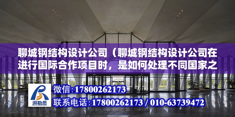 聊城鋼結構設計公司（聊城鋼結構設計公司在進行國際合作項目時，是如何處理不同國家之間的設計標準和法規差異的？） 鋼結構鋼結構螺旋樓梯設計