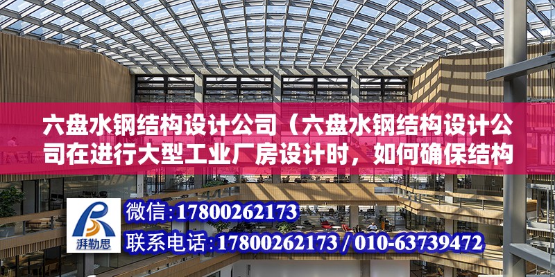 六盤水鋼結構設計公司（六盤水鋼結構設計公司在進行大型工業廠房設計時，如何確保結構的穩定性和安全性？）