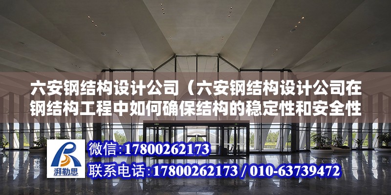 六安鋼結構設計公司（六安鋼結構設計公司在鋼結構工程中如何確保結構的穩定性和安全性） 建筑方案施工