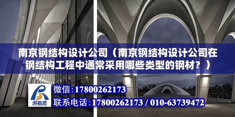 南京鋼結構設計公司（南京鋼結構設計公司在鋼結構工程中通常采用哪些類型的鋼材？） 裝飾家裝施工