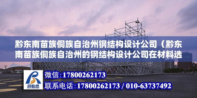 黔東南苗族侗族自治州鋼結構設計公司（黔東南苗族侗族自治州的鋼結構設計公司在材料選擇上有何特殊考慮）