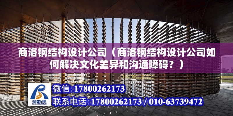 商洛鋼結構設計公司（商洛鋼結構設計公司如何解決文化差異和溝通障礙？）