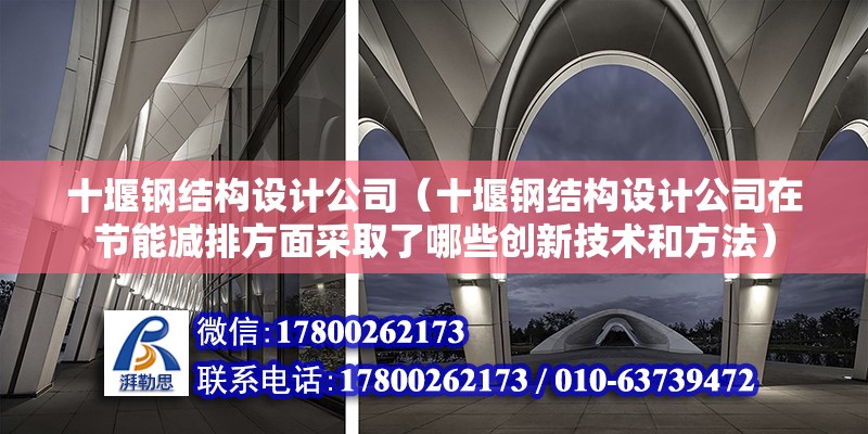 十堰鋼結構設計公司（十堰鋼結構設計公司在節能減排方面采取了哪些創新技術和方法）