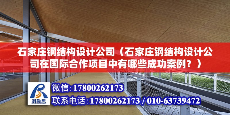 石家莊鋼結構設計公司（石家莊鋼結構設計公司在國際合作項目中有哪些成功案例？） 結構橋梁鋼結構設計