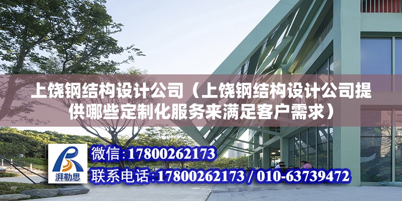 上饒鋼結構設計公司（上饒鋼結構設計公司提供哪些定制化服務來滿足客戶需求）