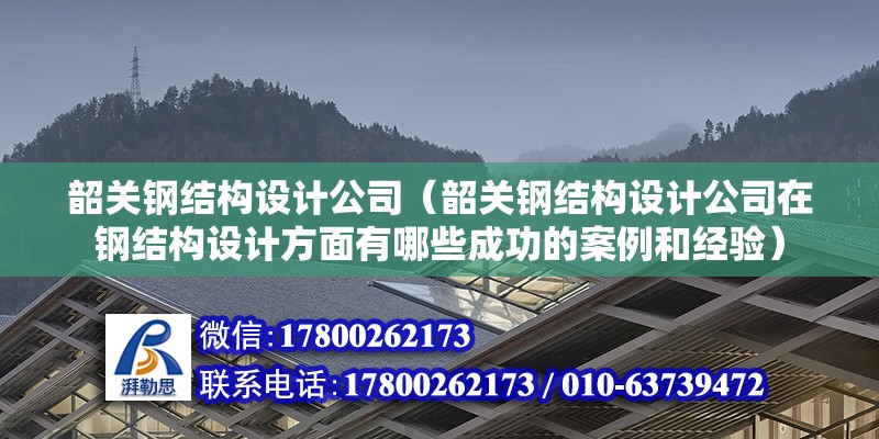 韶關鋼結構設計公司（韶關鋼結構設計公司在鋼結構設計方面有哪些成功的案例和經驗） 鋼結構桁架施工