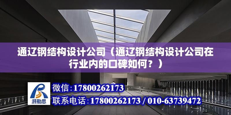 通遼鋼結構設計公司（通遼鋼結構設計公司在行業內的口碑如何？） 結構橋梁鋼結構設計