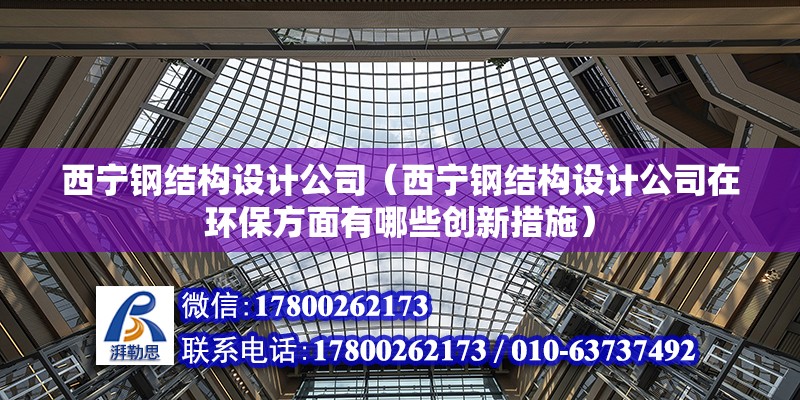 西寧鋼結構設計公司（西寧鋼結構設計公司在環保方面有哪些創新措施） 結構工業裝備施工