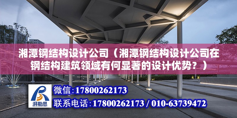 湘潭鋼結構設計公司（湘潭鋼結構設計公司在鋼結構建筑領域有何顯著的設計優勢？） 鋼結構有限元分析設計