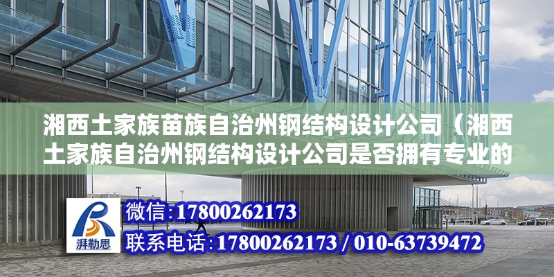 湘西土家族苗族自治州鋼結構設計公司（湘西土家族自治州鋼結構設計公司是否擁有專業的設計團隊） 結構地下室設計