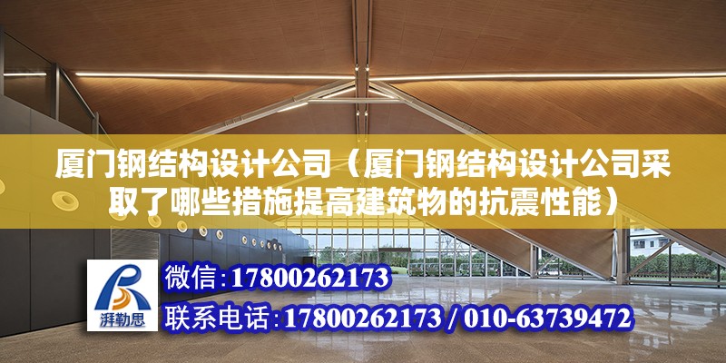 廈門鋼結構設計公司（廈門鋼結構設計公司采取了哪些措施提高建筑物的抗震性能） 結構機械鋼結構設計