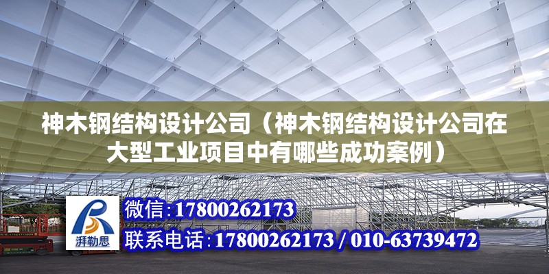 神木鋼結構設計公司（神木鋼結構設計公司在大型工業項目中有哪些成功案例） 鋼結構蹦極設計