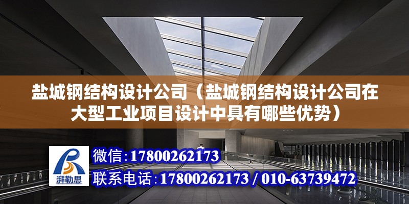 鹽城鋼結構設計公司（鹽城鋼結構設計公司在大型工業項目設計中具有哪些優勢） 鋼結構框架施工