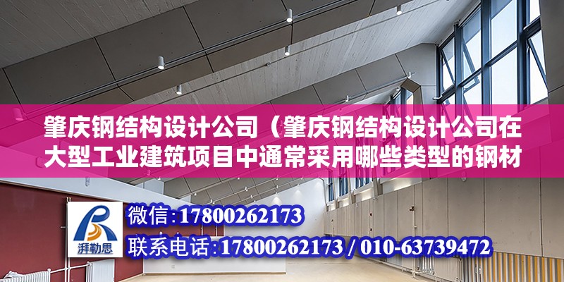 肇慶鋼結構設計公司（肇慶鋼結構設計公司在大型工業建筑項目中通常采用哪些類型的鋼材？）