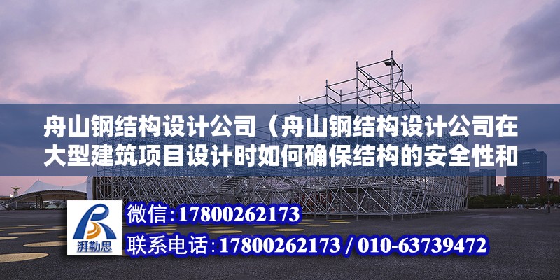 舟山鋼結構設計公司（舟山鋼結構設計公司在大型建筑項目設計時如何確保結構的安全性和穩定性）