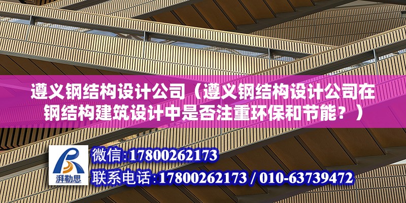 遵義鋼結構設計公司（遵義鋼結構設計公司在鋼結構建筑設計中是否注重環保和節能？）