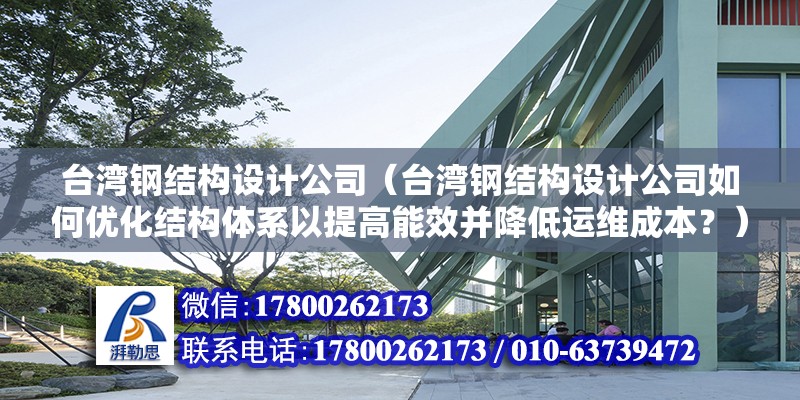 臺灣鋼結構設計公司（臺灣鋼結構設計公司如何優化結構體系以提高能效并降低運維成本？）